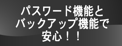 パスワード機能とバックアップ機能で安心
