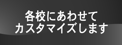 各校にあわせてカスタマイズします